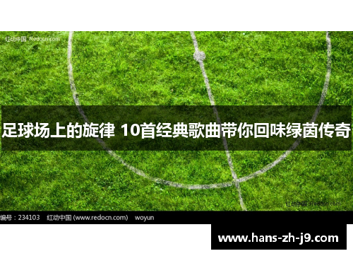 足球场上的旋律 10首经典歌曲带你回味绿茵传奇 足球场上的旋律 10首经典歌曲带你回味绿茵传奇