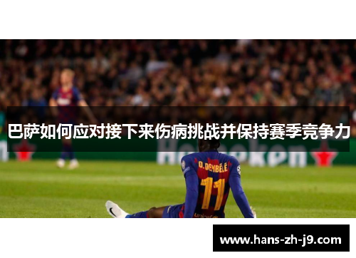 巴萨如何应对接下来伤病挑战并保持赛季竞争力 巴萨如何应对接下来伤病挑战并保持赛季竞争力