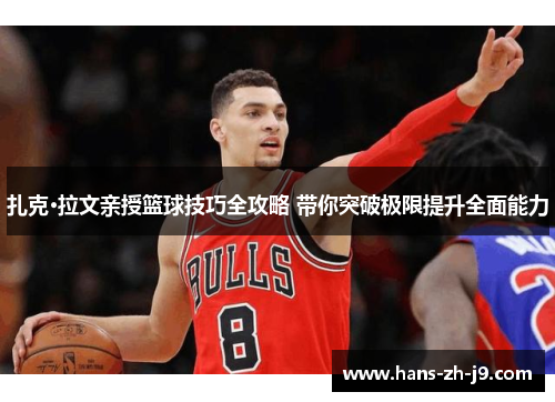 扎克·拉文亲授篮球技巧全攻略 带你突破极限提升全面能力