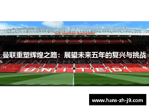 曼联重塑辉煌之路：展望未来五年的复兴与挑战