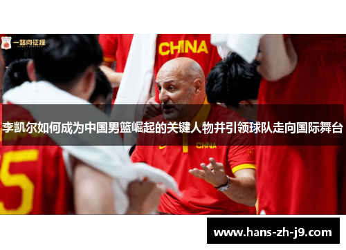 李凯尔如何成为中国男篮崛起的关键人物并引领球队走向国际舞台 李凯尔如何成为中国男篮崛起的关键人物并引领球队走向国际舞台
