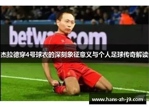 杰拉德穿4号球衣的深刻象征意义与个人足球传奇解读