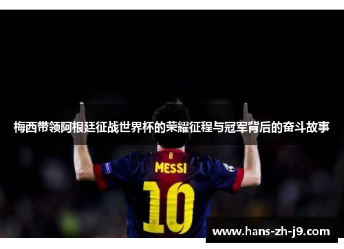 梅西带领阿根廷征战世界杯的荣耀征程与冠军背后的奋斗故事 梅西带领阿根廷征战世界杯的荣耀征程与冠军背后的奋斗故事