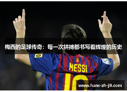 梅西的足球传奇:每一次拼搏都书写着辉煌的历史 梅西的足球传奇:每一次拼搏都书写着辉煌的历史