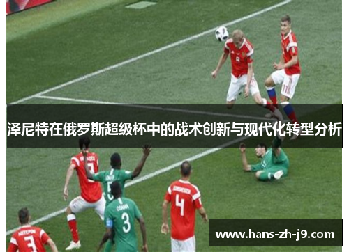 泽尼特在俄罗斯超级杯中的战术创新与现代化转型分析 泽尼特在俄罗斯超级杯中的战术创新与现代化转型分析