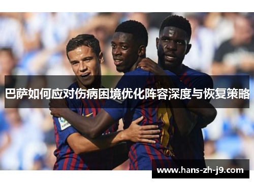 巴萨如何应对伤病困境优化阵容深度与恢复策略