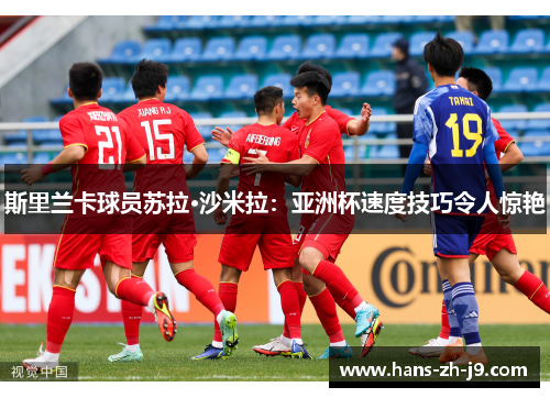 斯里兰卡球员苏拉·沙米拉：亚洲杯速度技巧令人惊艳