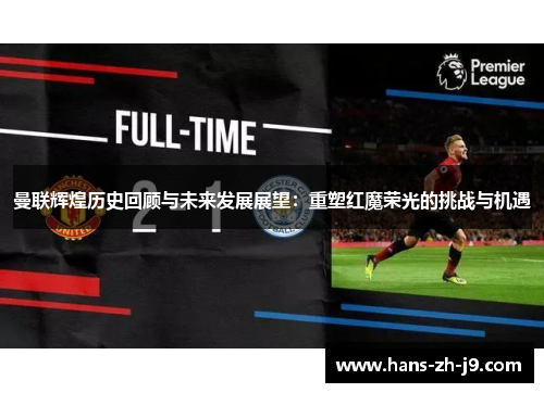 曼联辉煌历史回顾与未来发展展望：重塑红魔荣光的挑战与机遇