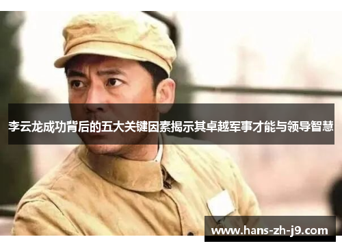 李云龙成功背后的五大关键因素揭示其卓越军事才能与领导智慧