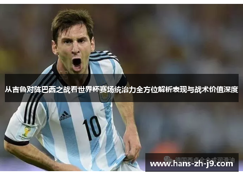 从吉鲁对阵巴西之战看世界杯赛场统治力全方位解析表现与战术价值深度