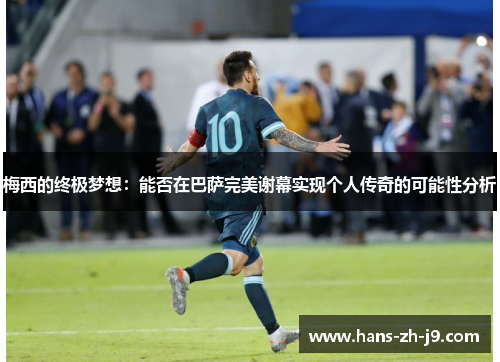 梅西的终极梦想：能否在巴萨完美谢幕实现个人传奇的可能性分析