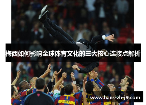 梅西如何影响全球体育文化的三大核心连接点解析
