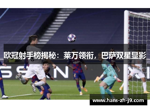 欧冠射手榜揭秘：莱万领衔，巴萨双星显影