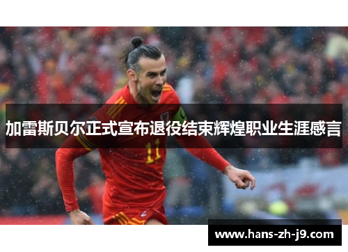加雷斯贝尔正式宣布退役结束辉煌职业生涯感言