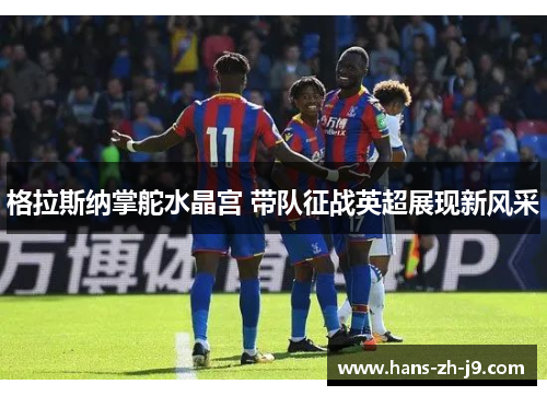 格拉斯纳掌舵水晶宫 带队征战英超展现新风采