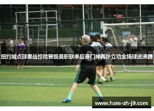 纽约城点球鏖战惊险晋级美职联季后赛门神两扑立功全场球迷沸腾