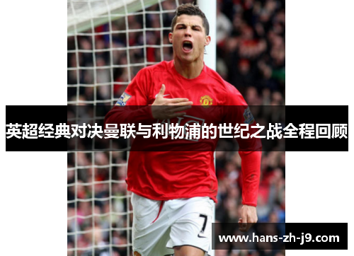 英超经典对决曼联与利物浦的世纪之战全程回顾 英超经典对决曼联与利物浦的世纪之战全程回顾