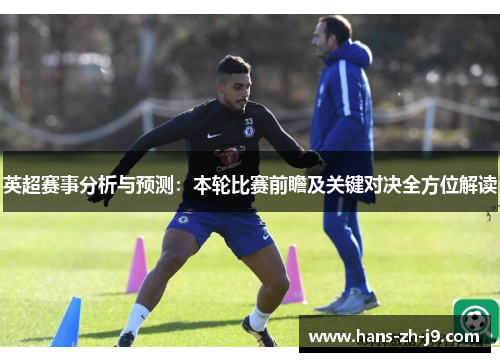 英超赛事分析与预测:本轮比赛前瞻及关键对决全方位解读 英超赛事分析与预测:本轮比赛前瞻及关键对决全方位解读