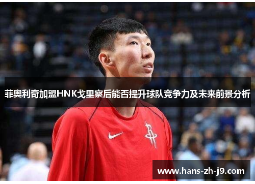 菲奥利奇加盟HNK戈里察后能否提升球队竞争力及未来前景分析