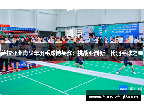 萨拉亚洲青少年羽毛球精英赛:挑战亚洲新一代羽毛球之星 萨拉亚洲青少年羽毛球精英赛:挑战亚洲新一代羽毛球之星