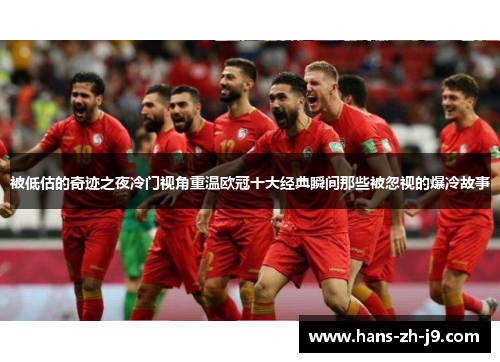 被低估的奇迹之夜冷门视角重温欧冠十大经典瞬间那些被忽视的爆冷故事 被低估的奇迹之夜冷门视角重温欧冠十大经典瞬间那些被忽视的爆冷故事
