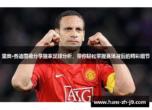 里奥·费迪南德分享独家足球分析,带你轻松掌握赛场背后的精彩细节 里奥·费迪南德分享独家足球分析,带你轻松掌握赛场背后的精彩细节
