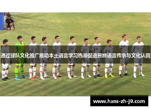 通过球队文化推广推动本土语言学习热潮促进民族语言传承与文化认同 通过球队文化推广推动本土语言学习热潮促进民族语言传承与文化认同