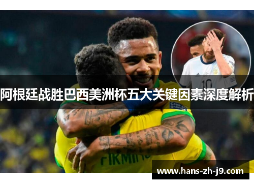 阿根廷战胜巴西美洲杯五大关键因素深度解析 阿根廷战胜巴西美洲杯五大关键因素深度解析