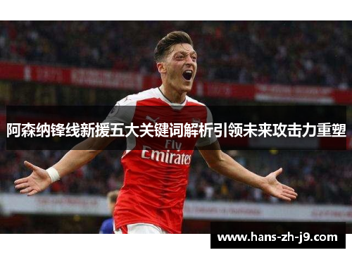 阿森纳锋线新援五大关键词解析引领未来攻击力重塑 阿森纳锋线新援五大关键词解析引领未来攻击力重塑