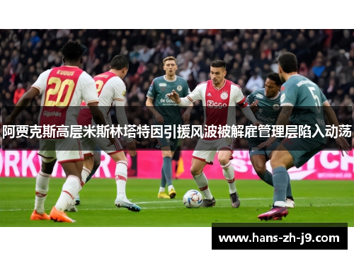 阿贾克斯高层米斯林塔特因引援风波被解雇管理层陷入动荡 阿贾克斯高层米斯林塔特因引援风波被解雇管理层陷入动荡