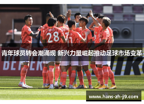 青年球员转会潮涌现 新兴力量崛起推动足球市场变革 青年球员转会潮涌现 新兴力量崛起推动足球市场变革