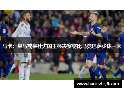 马卡:皇马或皇社进国王杯决赛将比马竞巴萨少休一天 马卡:皇马或皇社进国王杯决赛将比马竞巴萨少休一天