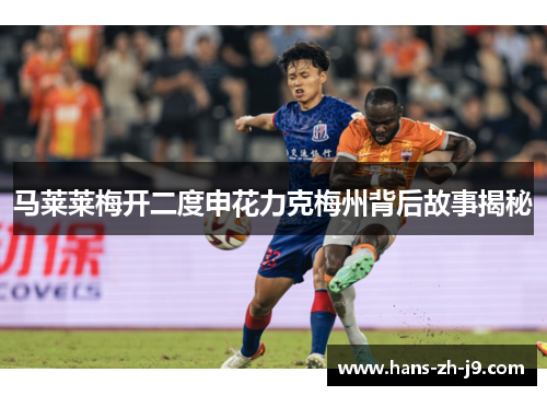 马莱莱梅开二度申花力克梅州背后故事揭秘 马莱莱梅开二度申花力克梅州背后故事揭秘