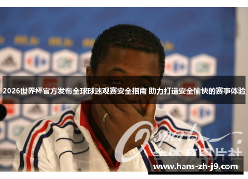 2026世界杯官方发布全球球迷观赛安全指南 助力打造安全愉快的赛事体验 2026世界杯官方发布全球球迷观赛安全指南 助力打造安全愉快的赛事体验