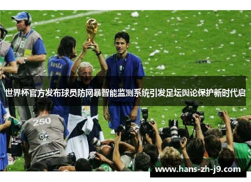 世界杯官方发布球员防网暴智能监测系统引发足坛舆论保护新时代启 世界杯官方发布球员防网暴智能监测系统引发足坛舆论保护新时代启